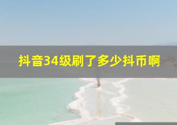 抖音34级刷了多少抖币啊