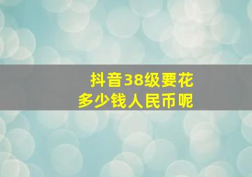 抖音38级要花多少钱人民币呢