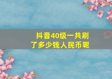 抖音40级一共刷了多少钱人民币呢