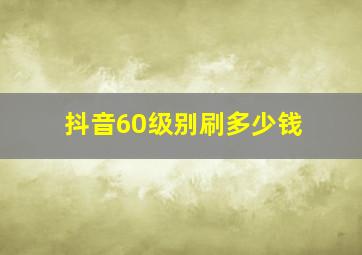 抖音60级别刷多少钱