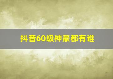 抖音60级神豪都有谁