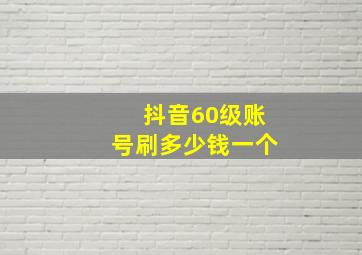 抖音60级账号刷多少钱一个