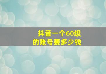 抖音一个60级的账号要多少钱