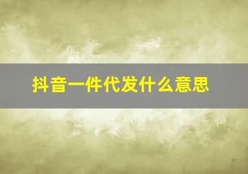 抖音一件代发什么意思