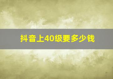 抖音上40级要多少钱