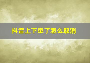 抖音上下单了怎么取消