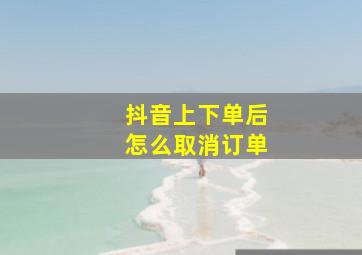 抖音上下单后怎么取消订单