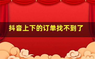 抖音上下的订单找不到了