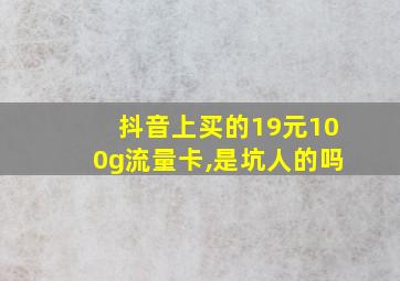 抖音上买的19元100g流量卡,是坑人的吗