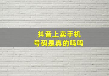 抖音上卖手机号码是真的吗吗