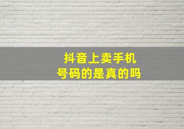 抖音上卖手机号码的是真的吗