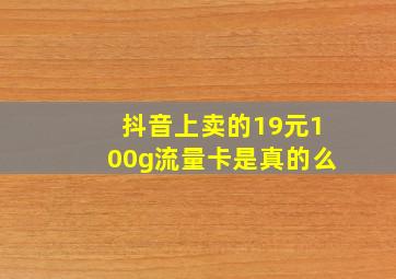 抖音上卖的19元100g流量卡是真的么