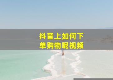 抖音上如何下单购物呢视频