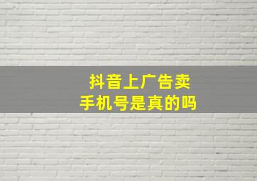 抖音上广告卖手机号是真的吗