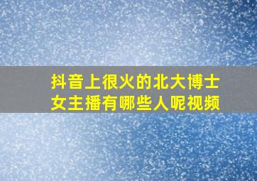 抖音上很火的北大博士女主播有哪些人呢视频