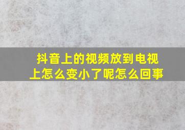 抖音上的视频放到电视上怎么变小了呢怎么回事