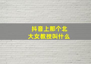 抖音上那个北大女教授叫什么