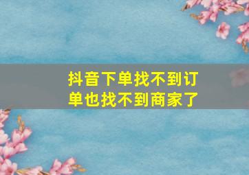 抖音下单找不到订单也找不到商家了