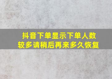 抖音下单显示下单人数较多请稍后再来多久恢复