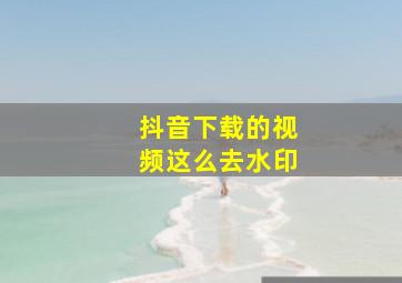 抖音下载的视频这么去水印