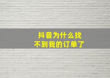 抖音为什么找不到我的订单了