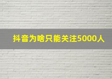 抖音为啥只能关注5000人