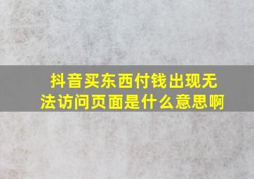 抖音买东西付钱出现无法访问页面是什么意思啊