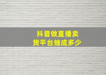 抖音做直播卖货平台抽成多少