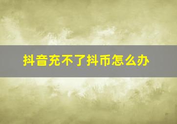 抖音充不了抖币怎么办