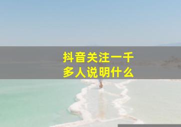 抖音关注一千多人说明什么