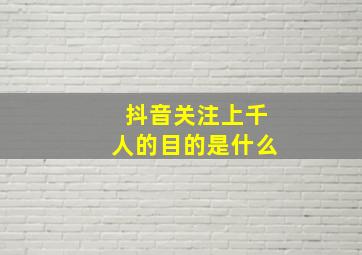 抖音关注上千人的目的是什么