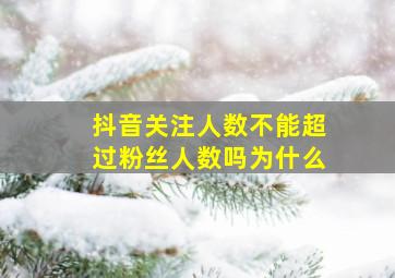 抖音关注人数不能超过粉丝人数吗为什么