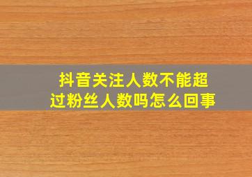 抖音关注人数不能超过粉丝人数吗怎么回事