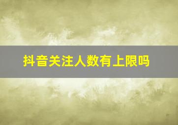 抖音关注人数有上限吗