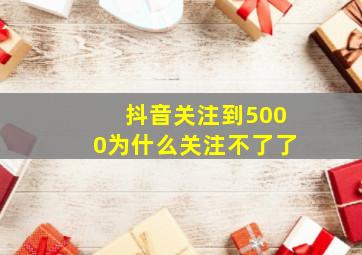 抖音关注到5000为什么关注不了了