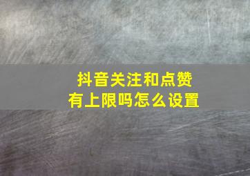 抖音关注和点赞有上限吗怎么设置