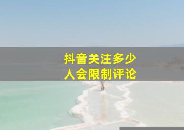 抖音关注多少人会限制评论