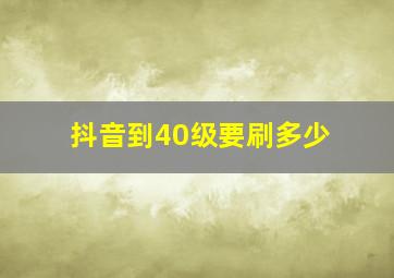 抖音到40级要刷多少