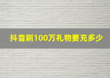 抖音刷100万礼物要充多少