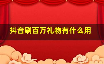 抖音刷百万礼物有什么用