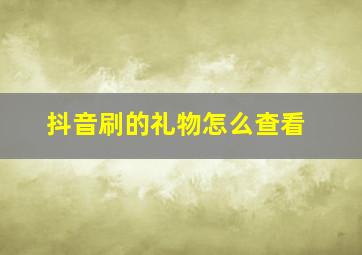 抖音刷的礼物怎么查看