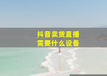 抖音卖货直播需要什么设备