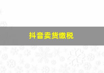 抖音卖货缴税