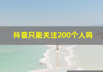 抖音只能关注200个人吗