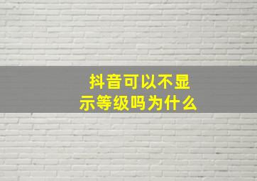 抖音可以不显示等级吗为什么