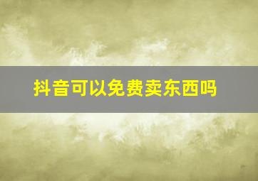 抖音可以免费卖东西吗