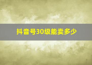 抖音号30级能卖多少