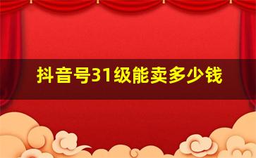 抖音号31级能卖多少钱