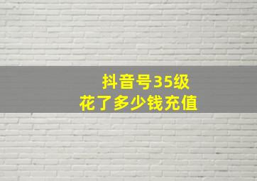 抖音号35级花了多少钱充值