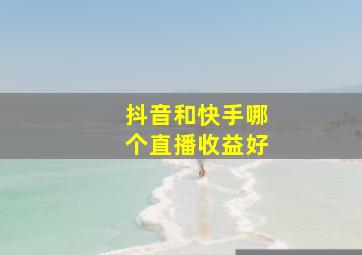 抖音和快手哪个直播收益好